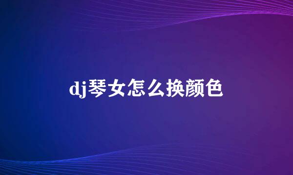 dj琴女怎么换颜色