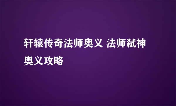 轩辕传奇法师奥义 法师弑神奥义攻略