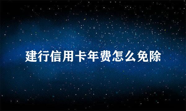 建行信用卡年费怎么免除