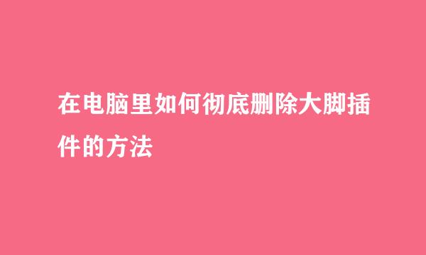 在电脑里如何彻底删除大脚插件的方法