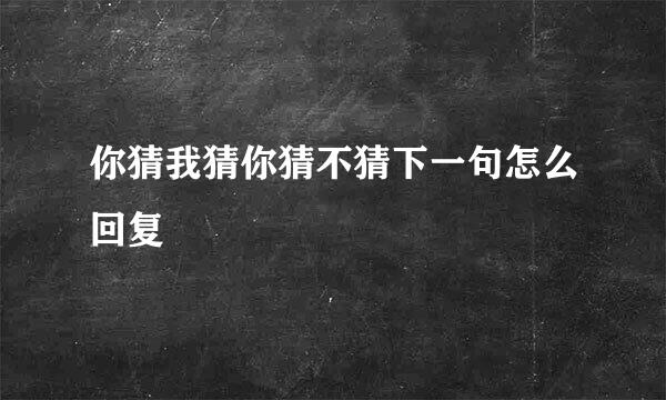 你猜我猜你猜不猜下一句怎么回复