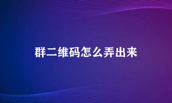 群二维码怎么弄出来