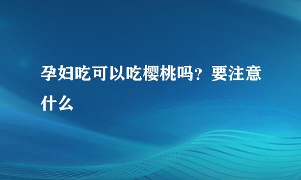 孕妇吃可以吃樱桃吗？要注意什么