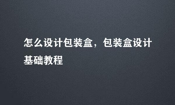 怎么设计包装盒，包装盒设计基础教程