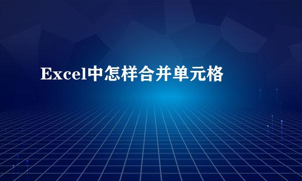 Excel中怎样合并单元格