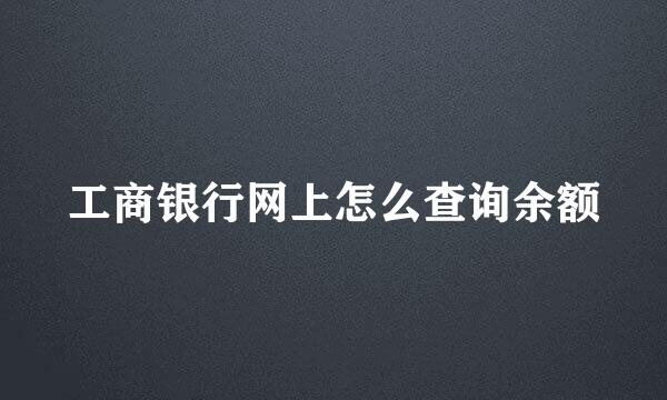 工商银行网上怎么查询余额