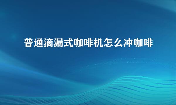 普通滴漏式咖啡机怎么冲咖啡