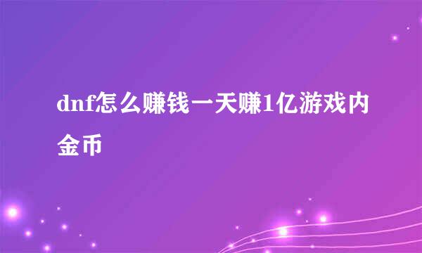 dnf怎么赚钱一天赚1亿游戏内金币