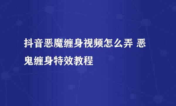 抖音恶魔缠身视频怎么弄 恶鬼缠身特效教程