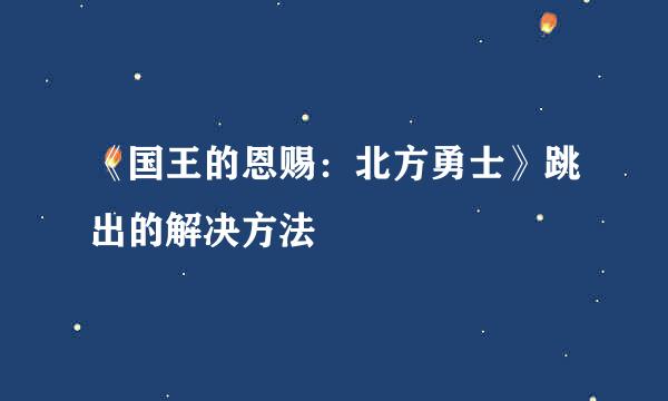 《国王的恩赐：北方勇士》跳出的解决方法