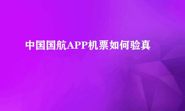 中国国航APP机票如何验真