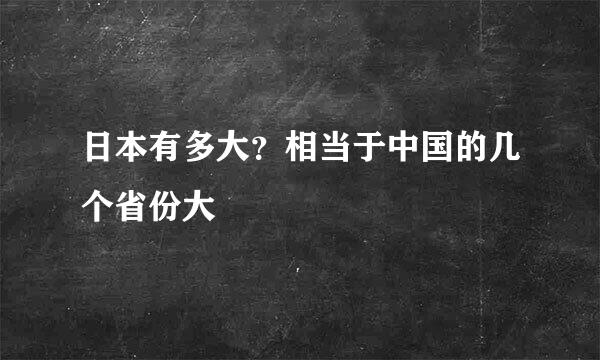 日本有多大？相当于中国的几个省份大