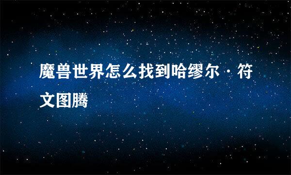 魔兽世界怎么找到哈缪尔·符文图腾