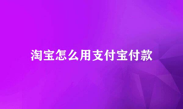 淘宝怎么用支付宝付款