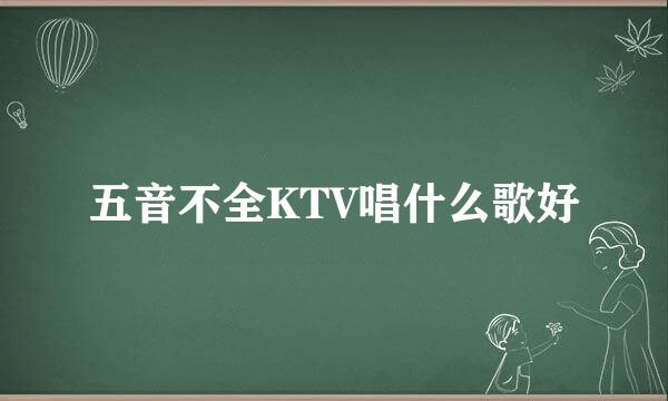 五音不全KTV唱什么歌好