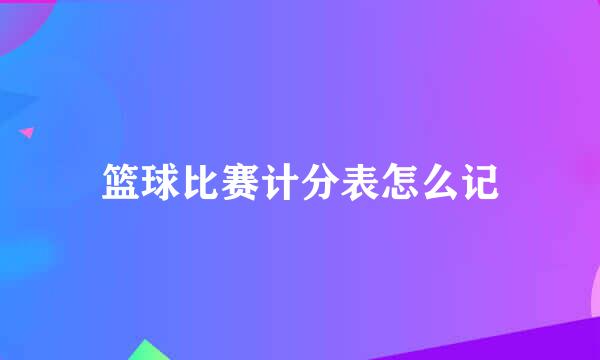 篮球比赛计分表怎么记