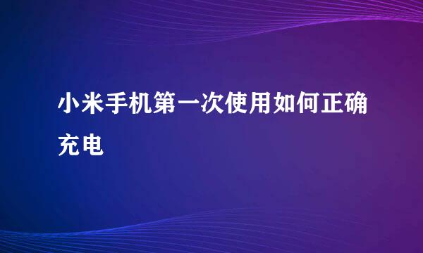 小米手机第一次使用如何正确充电