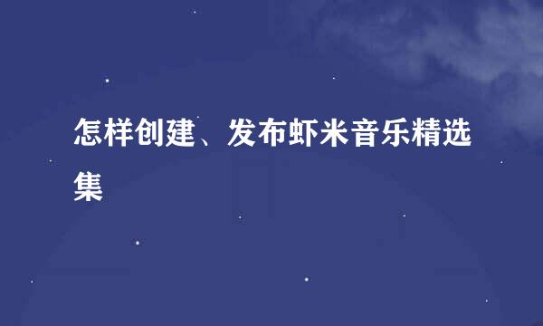 怎样创建、发布虾米音乐精选集