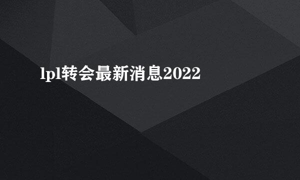 lpl转会最新消息2022