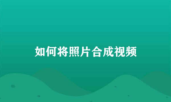 如何将照片合成视频