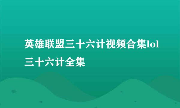 英雄联盟三十六计视频合集lol三十六计全集