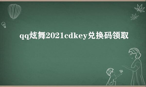 qq炫舞2021cdkey兑换码领取