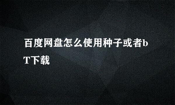 百度网盘怎么使用种子或者bT下载