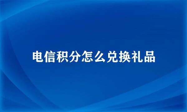 电信积分怎么兑换礼品