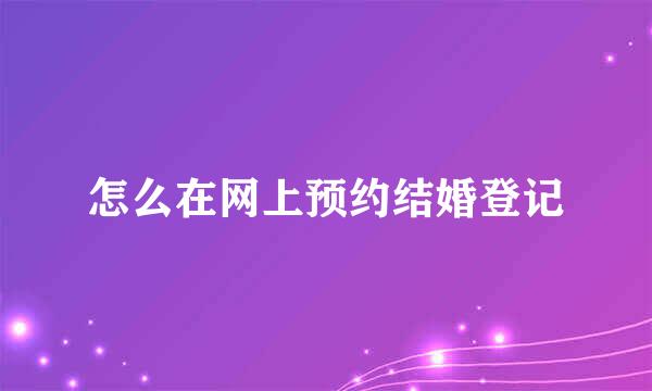 怎么在网上预约结婚登记