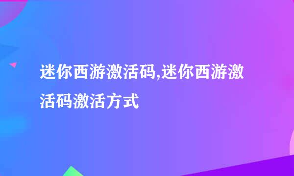 迷你西游激活码,迷你西游激活码激活方式