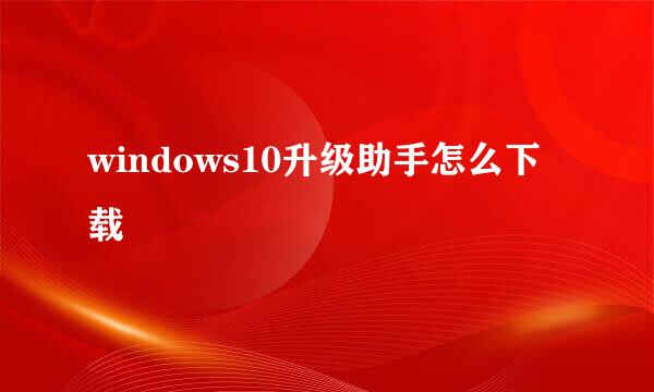 windows10升级助手怎么下载