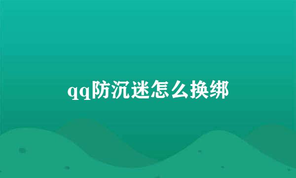 qq防沉迷怎么换绑