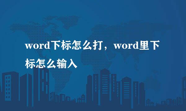 word下标怎么打，word里下标怎么输入