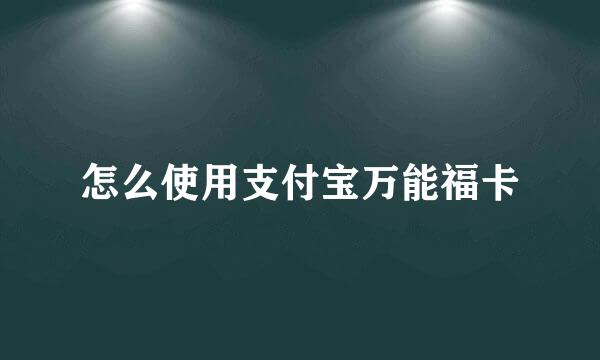 怎么使用支付宝万能福卡