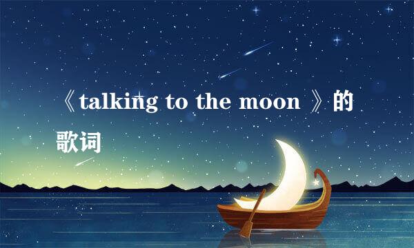 《talking to the moon 》的歌词