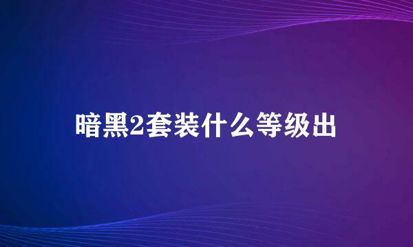 暗黑2套装什么等级出