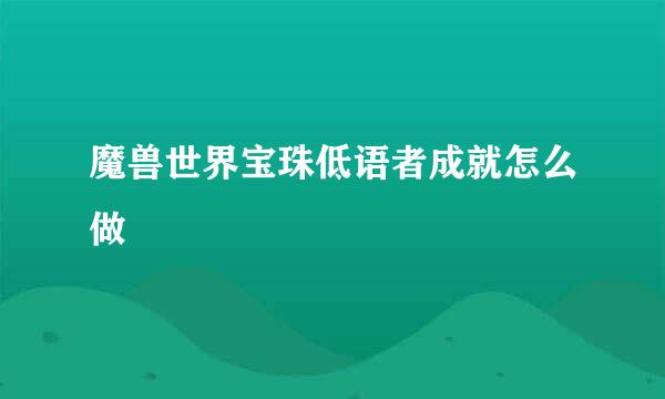 魔兽世界宝珠低语者成就怎么做