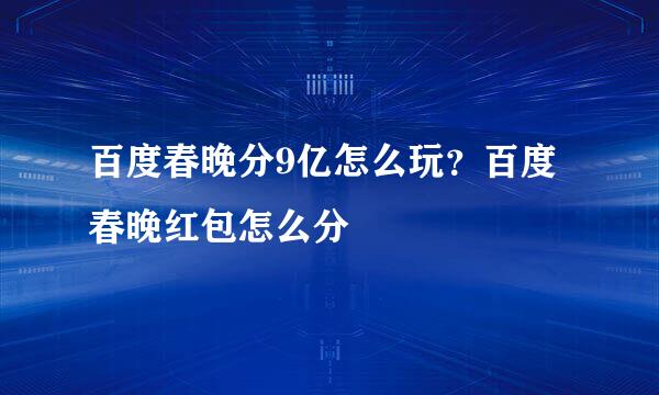 百度春晚分9亿怎么玩？百度春晚红包怎么分