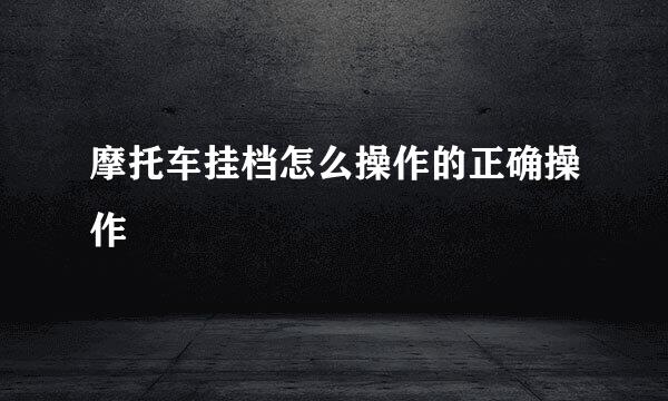 摩托车挂档怎么操作的正确操作