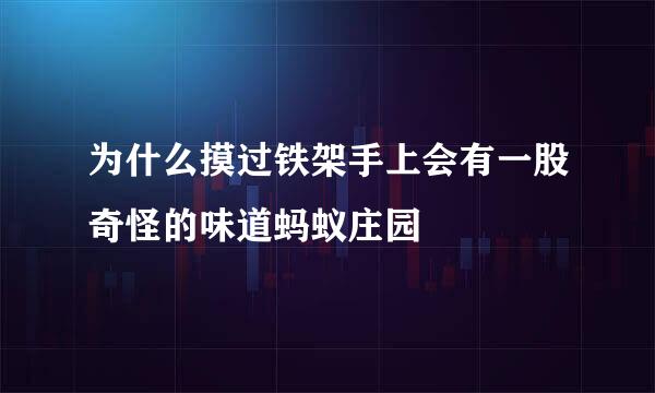 为什么摸过铁架手上会有一股奇怪的味道蚂蚁庄园