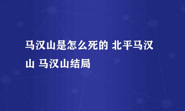 马汉山是怎么死的 北平马汉山 马汉山结局