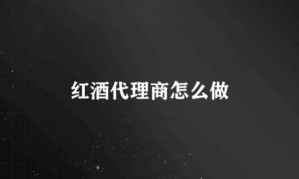 红酒代理商怎么做