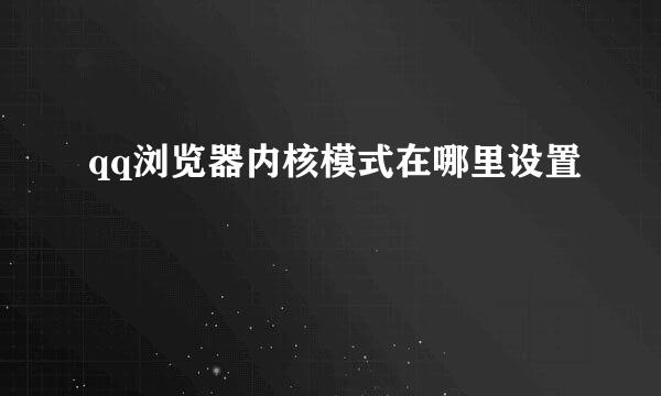 qq浏览器内核模式在哪里设置