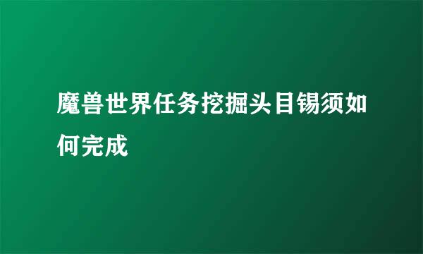 魔兽世界任务挖掘头目锡须如何完成