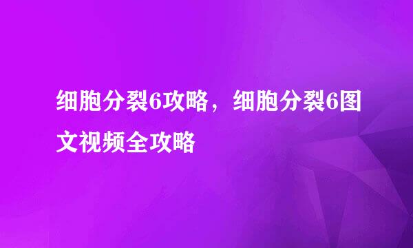 细胞分裂6攻略，细胞分裂6图文视频全攻略