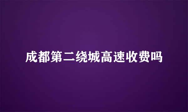 成都第二绕城高速收费吗