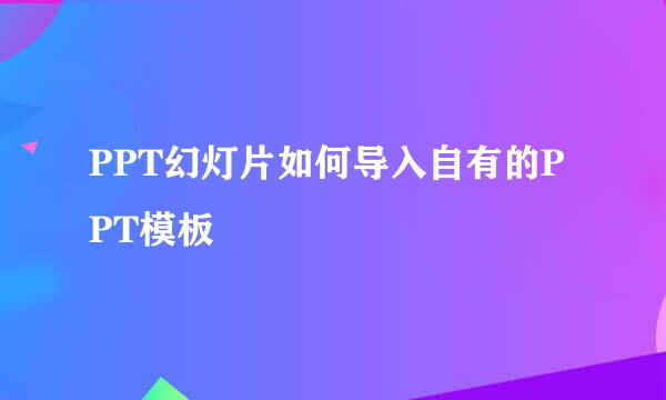 PPT幻灯片如何导入自有的PPT模板