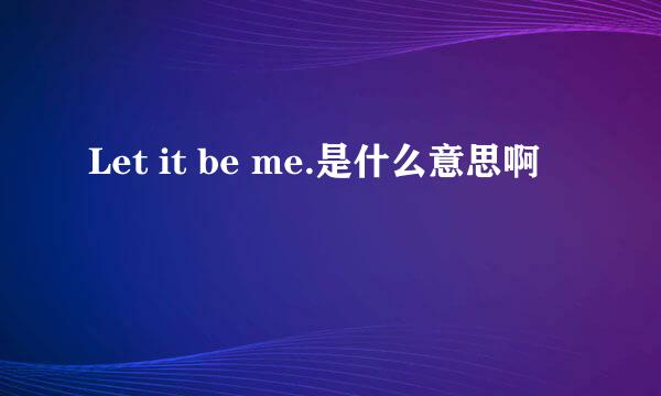 Let it be me.是什么意思啊