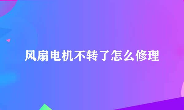 风扇电机不转了怎么修理