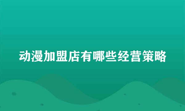 动漫加盟店有哪些经营策略